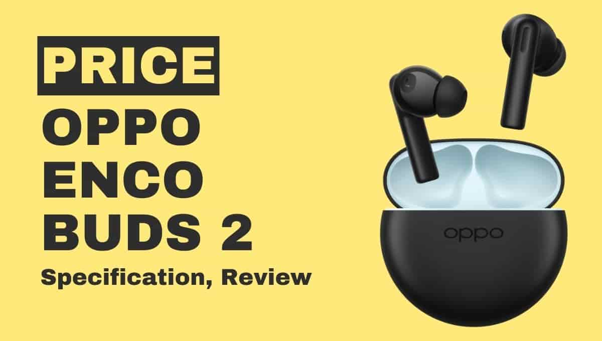 Oppo Enco Buds 2 Launch Date, Price, Review, Case Charging Time