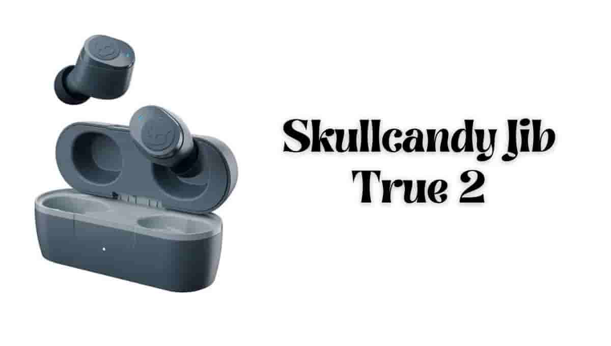 Skullcandy Jib True 2 review, Price, Case, launch Date, Amazon